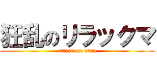 狂乱のリラックマ (attack on titan)
