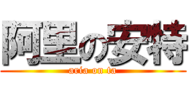 阿里の安特 (aria on ta)