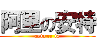 阿里の安特 (aria on ta)