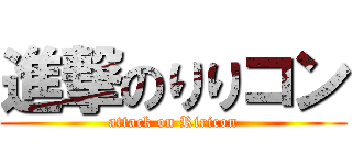 進撃のりりコン (attack on Riricon)