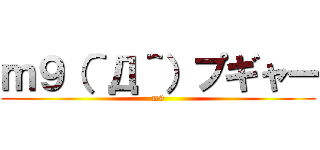 ｍ９（＾Д＾）プギャー (m9)