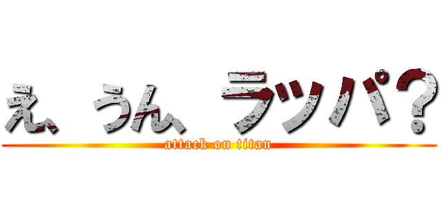 え、うん、ラッパ？ (attack on titan)
