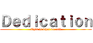 Ｄｅｄｉｃａｔｉｏｎ (Tgis is what we call)