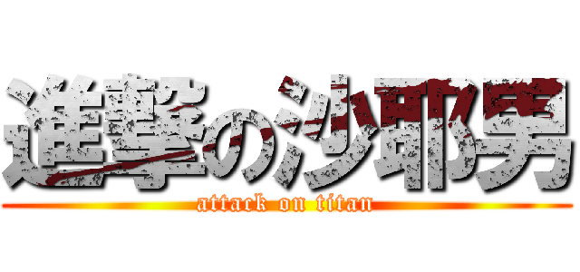 進撃の沙耶男 (attack on titan)