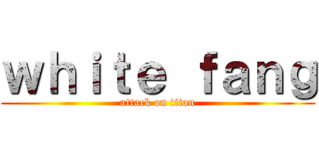ｗｈｉｔｅ ｆａｎｇ (attack on titan)