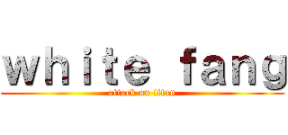 ｗｈｉｔｅ ｆａｎｇ (attack on titan)