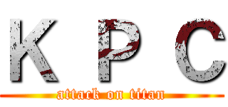 Ｋ Ｐ Ｃ (attack on titan)