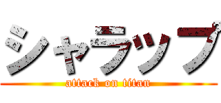 シャラップ (attack on titan)