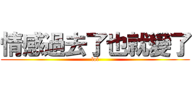 情感過去了也就變了 (lol)