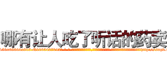 哪有让人吃了听话的药卖 (哪有让人吃了听话的药卖【电-话151x68344x817-Q1065427042元-吉-药-业】我们做的是长期生意,靠的是老客户长期支持 哪有让人吃了听话的药卖在发表了一篇http://sngk.net/4eWiUF

参考消息网我们做的是长期生意,靠的是老客户长期支持也许我们早该意识到，就连鲍勃·霍斯金斯（金球奖戏剧类电影男主角 
)