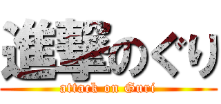 進撃のぐり (attack on Guri)