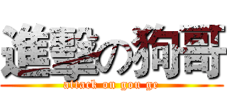 進擊の狗哥 (attack on gou ge)