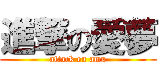 進撃の愛夢 (attack on amu)