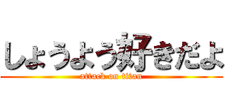 しょうよう好きだよ (attack on titan)