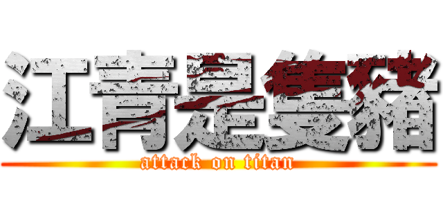 江青是隻豬 (attack on titan)