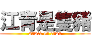 江青是隻豬 (attack on titan)