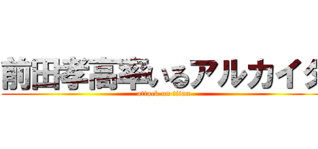 前田孝高率いるアルカイダ (attack on titan)