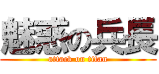 魅惑の兵長 (attack on titan)