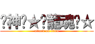 ↙神↗★╯龍魂╰☆ (attack on titan)