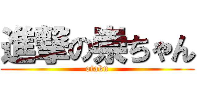進撃の崇ちゃん (otaku)