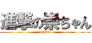 進撃の崇ちゃん (otaku)