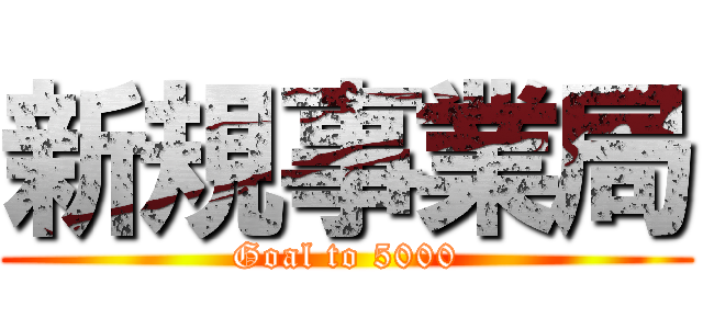 新規事業局 (Goal to 5000)