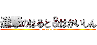 進撃のはると＆はかいしん (attack on titan)