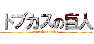 ドブカスの巨人 (attack on titan)