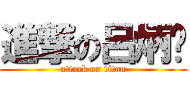 進撃の呂炳蔩 (attack on titan)