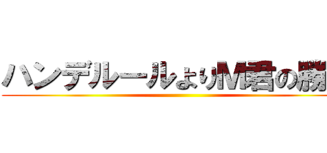 ハンデルールよりＭ君の勝利 ()