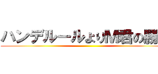 ハンデルールよりＭ君の勝利 ()
