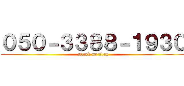０５０－３３８８－１９３０ (attack on titan)