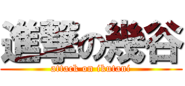 進撃の幾谷 (attack on ikutani)