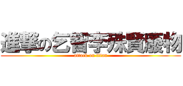 進撃の乞智李殊賢廢物 (attack on titan)