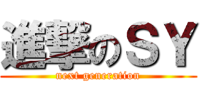 進撃のＳＹ (next generation)