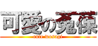 可愛の菟葆 (cute wosagi)