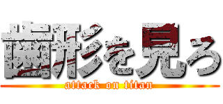 歯形を見ろ (attack on titan)
