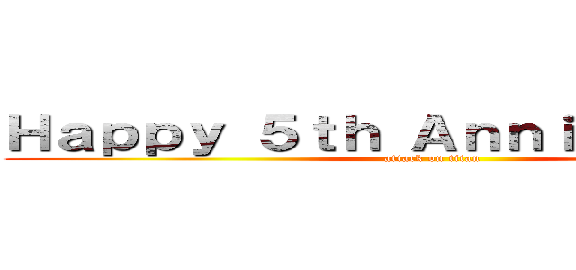Ｈａｐｐｙ ５ｔｈ Ａｎｎｉｖｅｒｓａｒｙ (attack on titan)