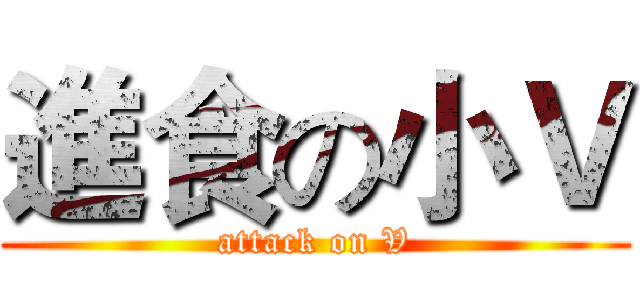 進食の小Ｖ (attack on V)