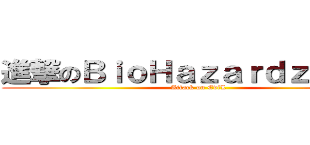 進撃のＢｉｏＨａｚａｒｄｚＥｖｉＬ (Attack on EviL)