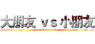 大朋友 ｖｓ 小朋友 (attack on titan)