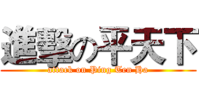 進擊の平天下 (attack on Ping Ten Ha)