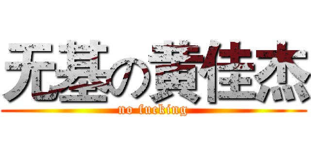 无基の黄佳杰 (no fucking)
