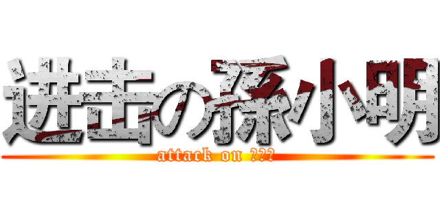 进击の孫小明 (attack on 孫小明)