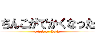 ちんこがでかくなった (attack on tintin)