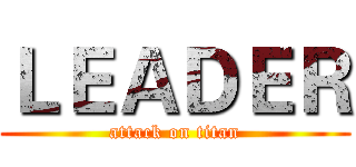 ＬＥＡＤＥＲ (attack on titan)