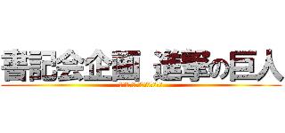 書記会企画 進撃の巨人 (４教科の巨人を自ら進んで撃破)