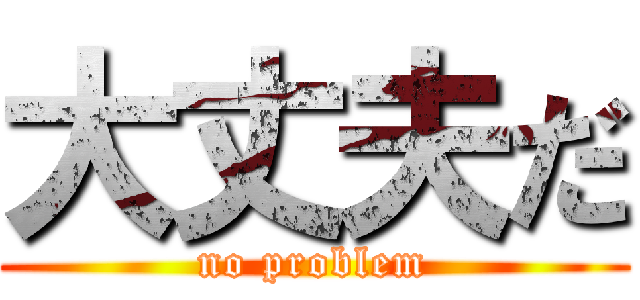 大丈夫だ (no problem)