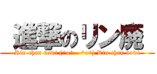  進撃のリン廃  (Rin-chan now! (^o^ - ^o^) Rin-chan now!)