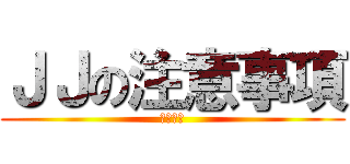 ＪＪの注意事項 (注意事項)